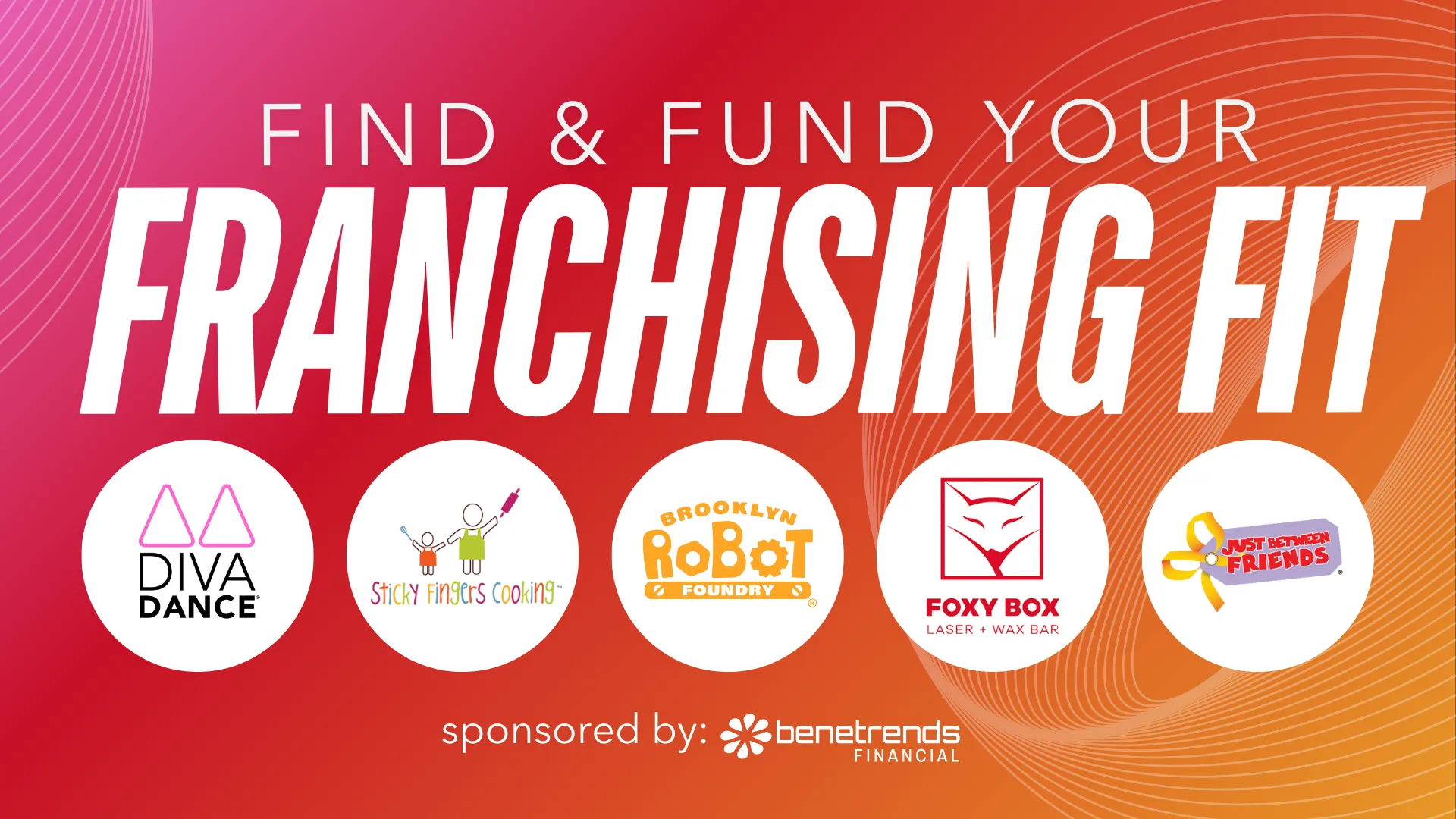 Banner reading ‘Find & Fund Your Franchising Fit’ with logos for DivaDance, Sticky Fingers Cooking, Brooklyn Robot Foundry, Foxy Box, and Just Between Friends; sponsored by Benetrends Financial.